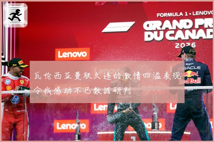 瓦伦西亚曼联久违的激情四溢表现令我感动不已数据研判
