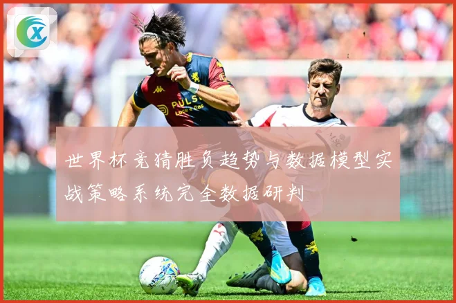 世界杯竞猜胜负趋势与数据模型实战策略系统完全数据研判