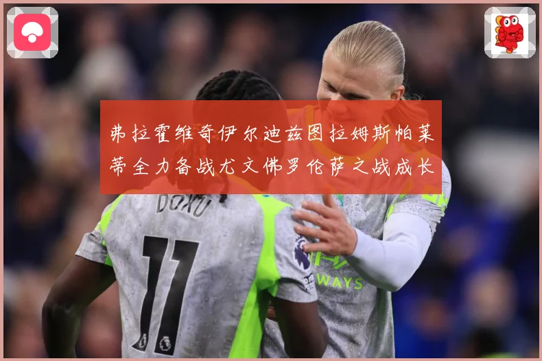 弗拉霍维奇伊尔迪兹图拉姆斯帕莱蒂全力备战尤文佛罗伦萨之战成长观察