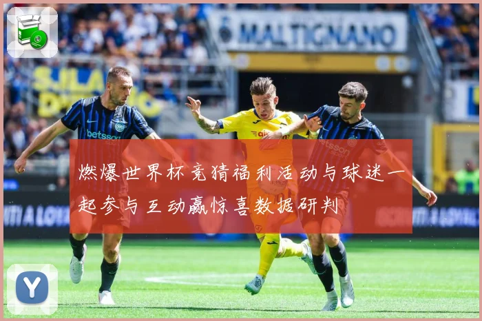 燃爆世界杯竞猜福利活动与球迷一起参与互动赢惊喜数据研判
