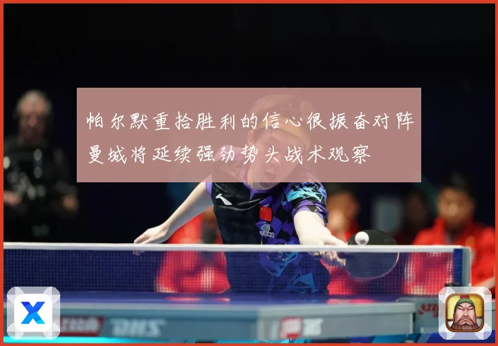 帕尔默重拾胜利的信心很振奋对阵曼城将延续强劲势头战术观察