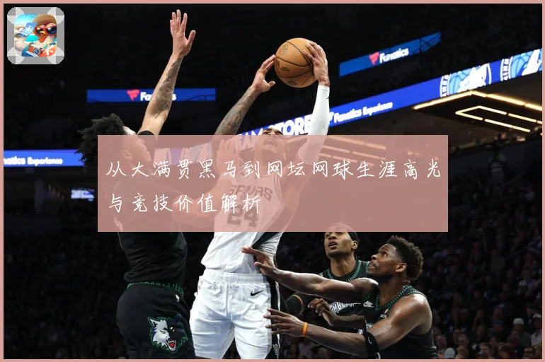 从大满贯黑马到网坛网球生涯高光与竞技价值解析