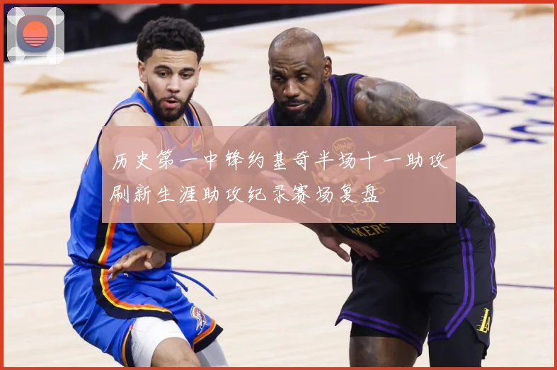 历史第一中锋约基奇半场十一助攻刷新生涯助攻纪录赛场复盘