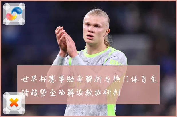 世界杯赛事赔率解析与热门体育竞猜趋势全面解读数据研判