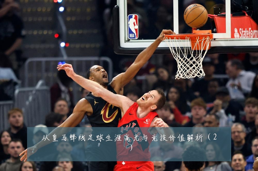 从皇马锋线足球生涯高光与竞技价值解析（2）