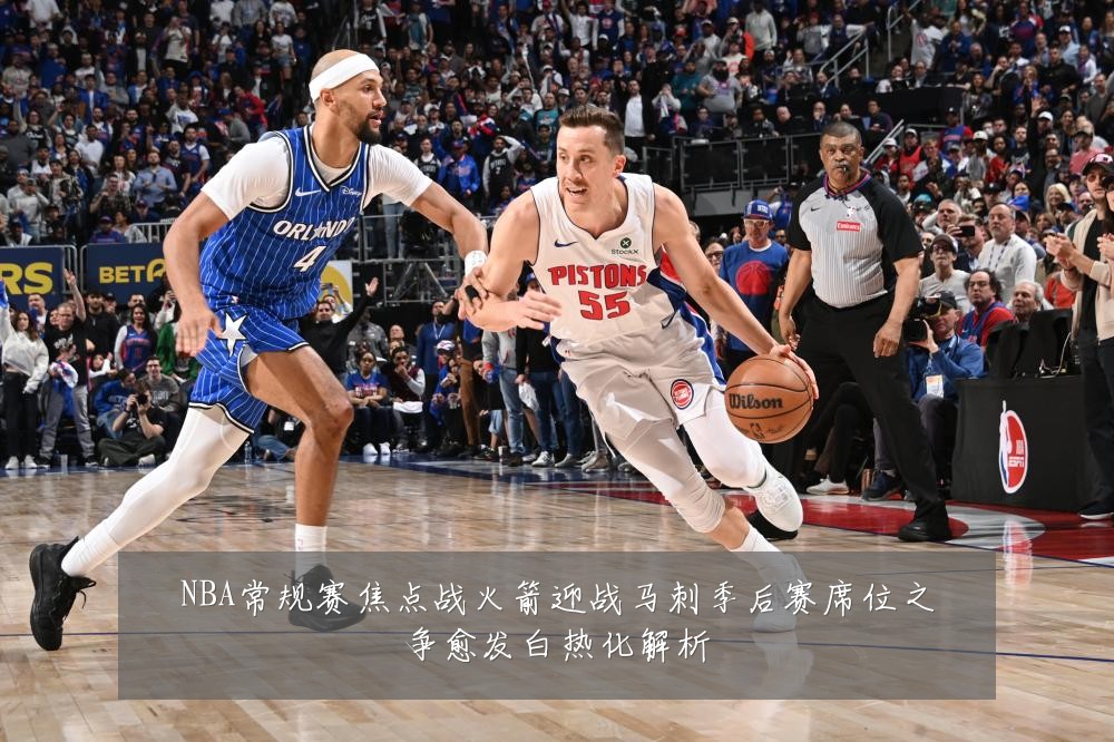 NBA常规赛焦点战火箭迎战马刺季后赛席位之争愈发白热化解析