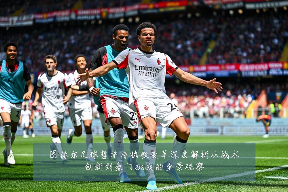 图赫尔足球哲学与执教变革深度解析从战术创新到豪门挑战的全景观察
