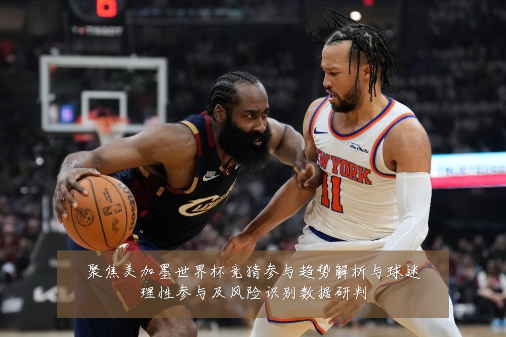 聚焦美加墨世界杯竞猜参与趋势解析与球迷理性参与及风险识别数据研判