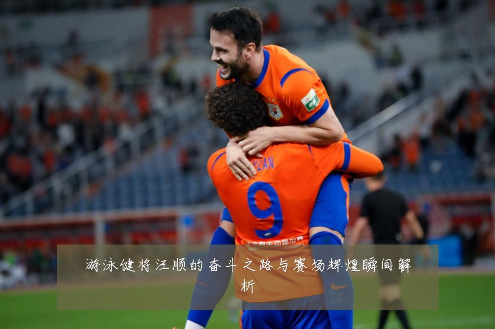 游泳健将汪顺的奋斗之路与赛场辉煌瞬间解析