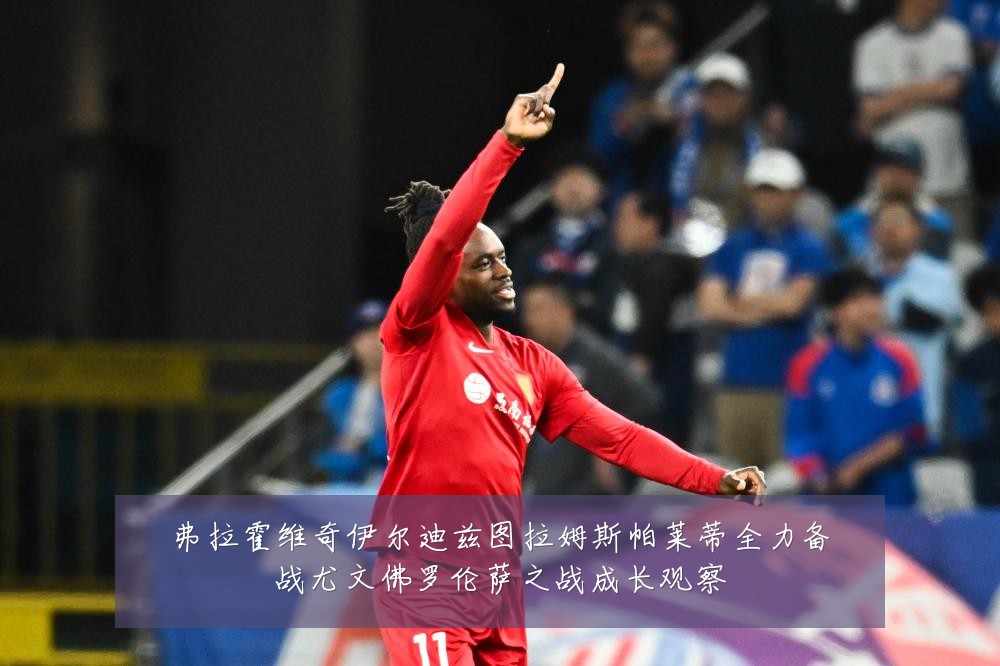 弗拉霍维奇伊尔迪兹图拉姆斯帕莱蒂全力备战尤文佛罗伦萨之战成长观察