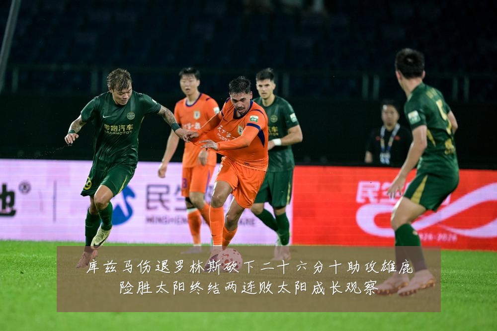 库兹马伤退罗林斯砍下二十六分十助攻雄鹿险胜太阳终结两连败太阳成长观察