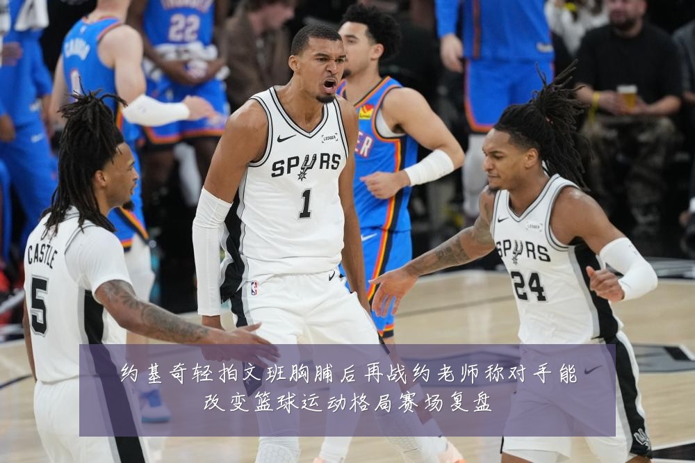 约基奇轻拍文班胸脯后再战约老师称对手能改变篮球运动格局赛场复盘