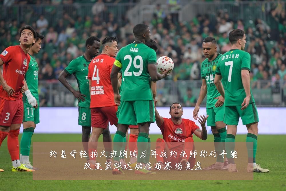 约基奇轻拍文班胸脯后再战约老师称对手能改变篮球运动格局赛场复盘
